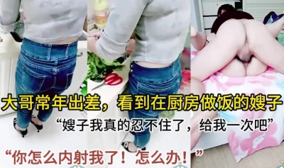 大哥常年出差，看到嫂子在做饭实在忍不住了，求你了嫂子